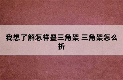 我想了解怎样叠三角架 三角架怎么折